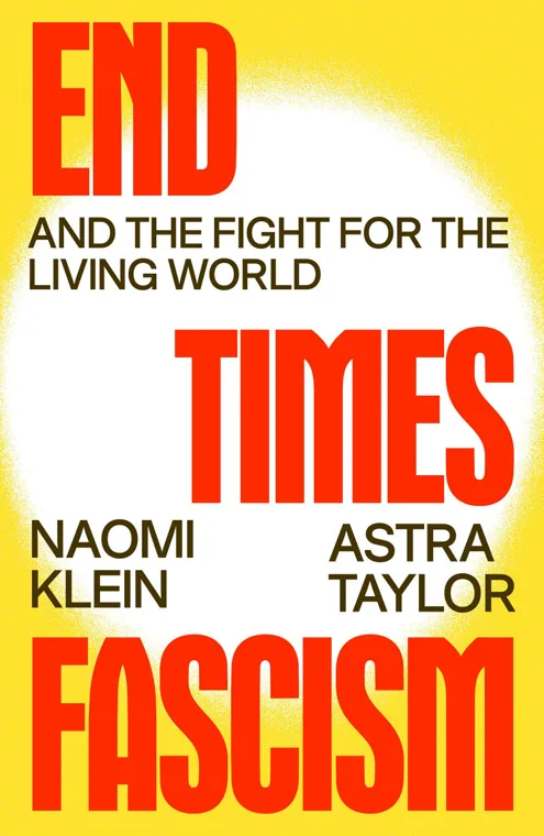 Cover of End Times Fascism by Naomi Klein and Astra Taylor