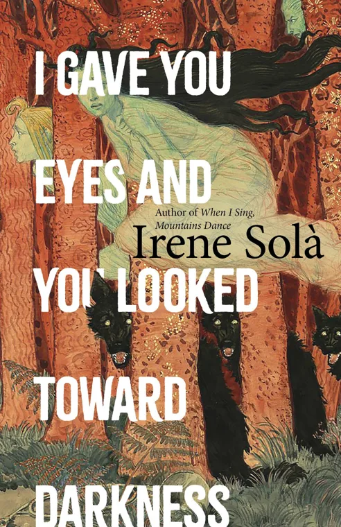 Cover of I Gave You Eyes and You Looked Toward Darkness by Irene Solà